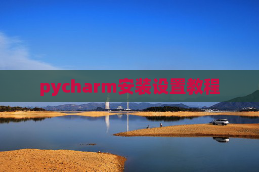 pycharm安装设置教程 pycharm安装设置教程